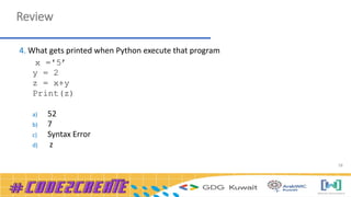 58
Review
4. What gets printed when Python execute that program
x ='5’
y = 2
z = x+y
Print(z)
a) 52
b) 7
c) Syntax Error
d) z
 