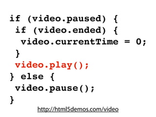 if (video.paused) {
  if (video.ended) {
    video.currentTime = 0;
  }
  video.play();
} else {
  video.pause();
}
     http://html5demos.com/video
 