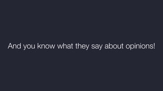 And you know what they say about opinions!
 