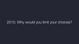 2015: Why would you limit your choices?
 