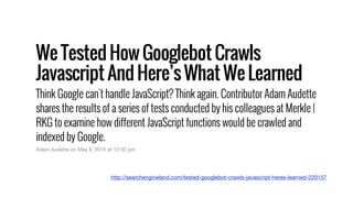 http://searchengineland.com/tested-googlebot-crawls-javascript-heres-learned-220157
 