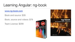 Learning Angular: ng-book
www.ng-book.com

Book and source: $39

Book, source and videos: $79

Team License: $299

 