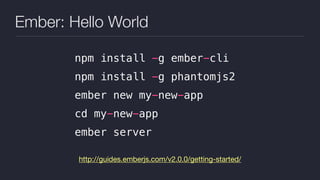 Ember: Hello World
http://guides.emberjs.com/v2.0.0/getting-started/
npm install -g ember-cli
npm install -g phantomjs2
ember new my-new-app
cd my-new-app
ember server
 