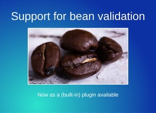 Support for bean validation
Now as a (built­in) plugin available
 