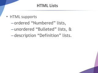 HTML Lists
• HTML supports
–ordered “Numbered” lists,
–unordered “Bulleted” lists, &
–description “Definition” lists.
 