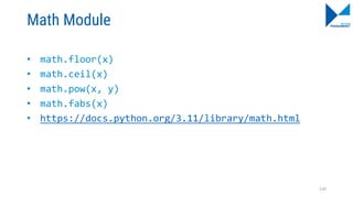 Math Module
• math.floor(x)
• math.ceil(x)
• math.pow(x, y)
• math.fabs(x)
• https://docs.python.org/3.11/library/math.html
120
 