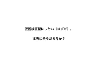 仮説検証型にしたい（はずだ）。
本当にそうだろうか？
 