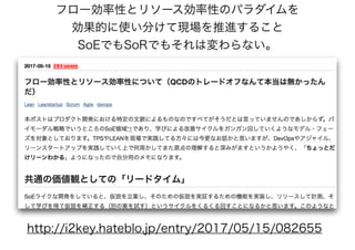 フロー効率性とリソース効率性のパラダイムを
効果的に使い分けて現場を推進すること
SoEでもSoRでもそれは変わらない。
http://i2key.hateblo.jp/entry/2017/05/15/082655
 