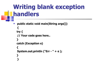 Writing blank exception handlers public static void main(String args[]) {      try { // Your code goes here..      }      catch (Exception e)      { System.out.println (&quot;Err - &quot; + e );      } } 