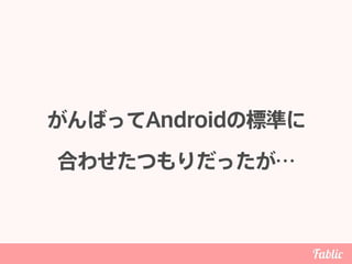 がんばってAndroidの標準に 
合わせたつもりだったが…
 