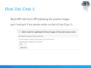 Our Use Case 2
Batch API with Form API (Updating the preview images,
part I and part V are almost similar to that of Use Case 1)
 