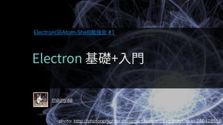 mainyaa
photo: http://photonphighter.deviantart.com/art/Electron-Cloud-246428558
Electron(旧Atom-Shell)勉強会 #1
 