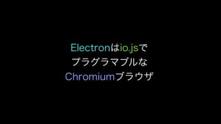 Electronはio.jsで
プラグラマブルな
Chromiumブラウザ
 