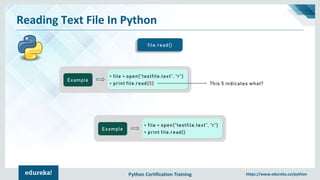 Python Certification Training https://www.edureka.co/python
Reading Text File In Python
file.read()
Example
> file = open(“testfile.text”, “r”)
> print file.read()
Example
> file = open(“testfile.text”, “r”)
> print file.read(5) This 5 indicates what?
 