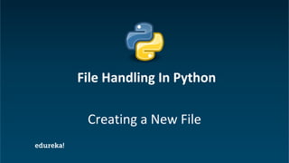 Python Certification Training https://www.edureka.co/python
Creating a New File
File Handling In Python
 