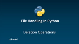 Python Certification Training https://www.edureka.co/python
Deletion Operations
File Handling In Python
 