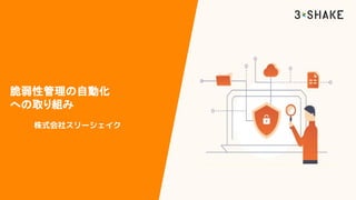 株式会社スリーシェイク
脆弱性管理の自動化
への取り組み
 