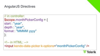 AngularJSDirectives 
// in controller: 
$scope.monthPickerConfig= { 
start: "year", 
depth: "year", 
format: "MMMM yyyy" 
}; 
<!--in HTML: --> 
<inputkendo-date-pickerk-options="monthPickerConfig"/>  