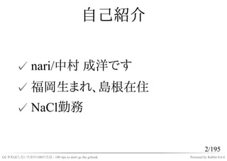 自己紹介


       ✓ nari/中村 成洋です
       ✓ 福岡生まれ、島根在住
       ✓ NaCl勤務


                                                                2/195
GC本をGCしないための100の方法 - 100 tips to don't gc the gcbook   Powered by Rabbit 0.6.4
 