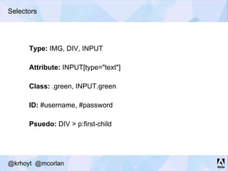 Selectors
Type: IMG, DIV, INPUT
Attribute: INPUT[type="text"]
Class: .green, INPUT.green
ID: #username, #password
Psuedo: DIV > p:first-child
@krhoyt @mcorlan
 