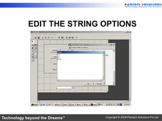 EDIT THE STRING OPTIONS




Technology beyond the Dreams™   Copyright © 2006 Pantech Solutions Pvt Ltd.
 