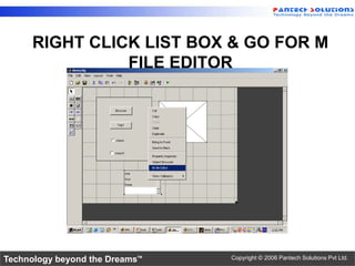RIGHT CLICK LIST BOX & GO FOR M
                FILE EDITOR




Technology beyond the Dreams™   Copyright © 2006 Pantech Solutions Pvt Ltd.
 