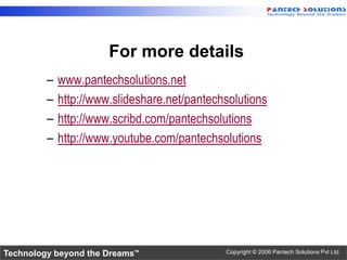 For more details
         –   www.pantechsolutions.net
         –   http://www.slideshare.net/pantechsolutions
         –   http://www.scribd.com/pantechsolutions
         –   http://www.youtube.com/pantechsolutions




Technology beyond the Dreams™                 Copyright © 2006 Pantech Solutions Pvt Ltd.
 