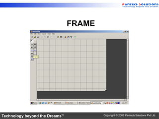 FRAME




Technology beyond the Dreams™           Copyright © 2006 Pantech Solutions Pvt Ltd.
 