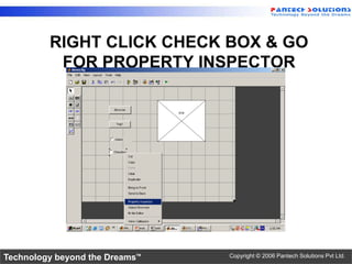 RIGHT CLICK CHECK BOX & GO
          FOR PROPERTY INSPECTOR




Technology beyond the Dreams™   Copyright © 2006 Pantech Solutions Pvt Ltd.
 