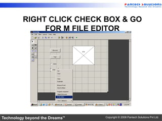 RIGHT CLICK CHECK BOX & GO
              FOR M FILE EDITOR




Technology beyond the Dreams™   Copyright © 2006 Pantech Solutions Pvt Ltd.
 