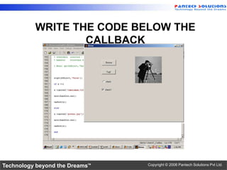 WRITE THE CODE BELOW THE
                  CALLBACK




Technology beyond the Dreams™   Copyright © 2006 Pantech Solutions Pvt Ltd.
 