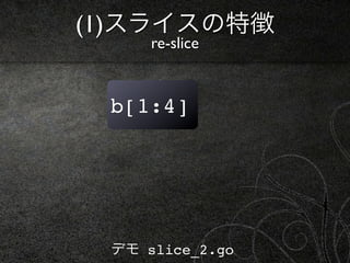 (1)スライスの特徴
     re-slice


 b[1:4]




 デモ slice_2.go
 