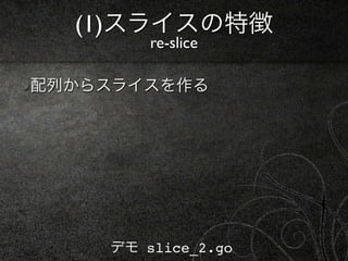 (1)スライスの特徴
        re-slice

配列からスライスを作る




    デモ slice_2.go
 