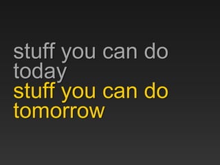 stuff you can do
today
stuff you can do
tomorrow
 