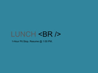 LUNCH <BR />
1-Hour Pit Stop. Resume @ 1:00 PM.
 