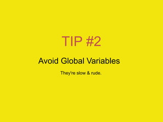 TIP #2
Avoid Global Variables
They're slow & rude.
 