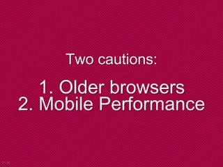 Two cautions:
1. Older browsers
2. Mobile Performance
21:02
 