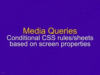 Media Queries
Conditional CSS rules/sheets
based on screen properties
21:02
 