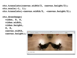 ctx.translate(canvas.width/2, canvas.height/2);
ctx.scale(-1, 1);
ctx.translate(-canvas.width/2, -canvas.height/2);
ctx.drawImage(
video, 0, 0,
video.width,
video.height,
0, 0,
canvas.width,
canvas.height);
 