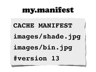 CACHE MANIFEST
images/shade.jpg
images/bin.jpg
#version 13
my.manifest
 