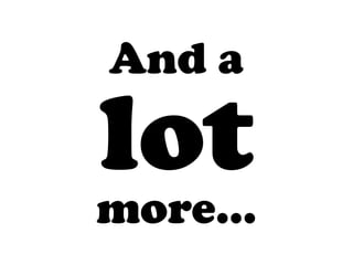 And a
lot
more...
 