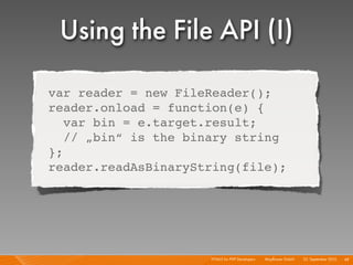 Using the File API (I)
var reader = new FileReader();
reader.onload = function(e) {
   var bin = e.target.result;
   // „bin“ is the binary string
};
reader.readAsBinaryString(file);




                     HTML5 for PHP Developers I   Mayﬂower GmbH I 23. September 2010 I 48
 