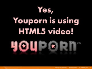 Yes,
Youporn is using
 HTML5 video!


          HTML5 for PHP Developers I   Mayﬂower GmbH I 23. September 2010 I 5
 