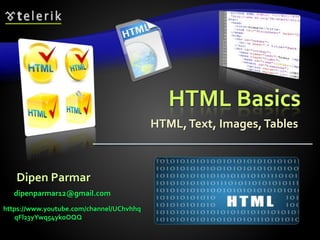HTML Basics
HTML,Text, Images,Tables
Dipen Parmar
dipenparmar12@gmail.com
https://www.youtube.com/channel/UChvhhq
qFl23yYwq54ykoOQQ
 