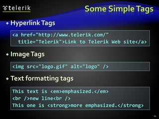 Some SimpleTags
 HyperlinkTags
 ImageTags
 Text formatting tags
14
<a href="http://www.telerik.com/"
title="Telerik">Link to Telerik Web site</a>
<img src="logo.gif" alt="logo" />
This text is <em>emphasized.</em>
<br />new line<br />
This one is <strong>more emphasized.</strong>
 