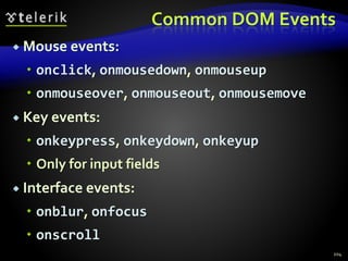 Common DOM Events
 Mouse events:
 onclick, onmousedown, onmouseup
 onmouseover, onmouseout, onmousemove
 Key events:
 onkeypress, onkeydown, onkeyup
 Only for input fields
 Interface events:
 onblur, onfocus
 onscroll
204
 