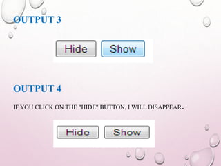 OUTPUT 3 
OUTPUT 4 
IF YOU CLICK ON THE "HIDE" BUTTON, I WILL DISAPPEAR. 
 