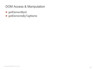 DOM Access & Manipulation
        getElementById
        getElementsByTagName




© Copyright SREENATH H B, 2011
                                 23
 