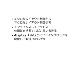 ミクロなレイアウト制御から
マクロなレイアウト制御まで
インラインのレイアウトの
仕組みを把握すればいろいろ捗る
display:tableとインラインブロックを
駆使して頑張りたい所存
 
