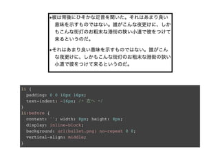 li {
padding: 0 0 10px 16px;
text-indent: -16px; /* 左へ */
}
li:before {
content: ''; width: 8px; height: 8px;
display: inline-block;
background: url(bullet.png) no-repeat 0 0;
vertical-align: middle;
}
 
